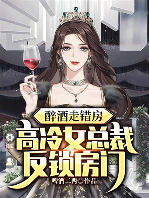 醉酒走错房，高冷女总裁反锁房门